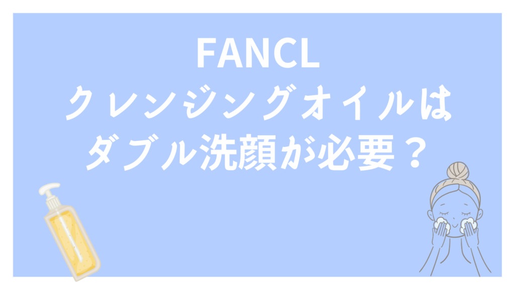 ファンケルクレンジングオイルはダブル洗顔が必要？