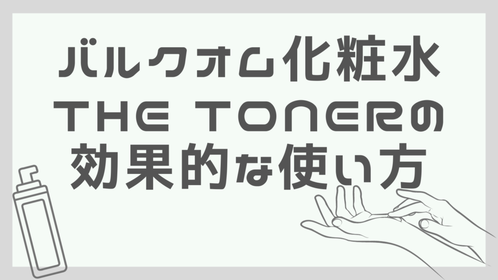 バルクオム化粧水「THE TONER（トナー）」の効果的な使い方