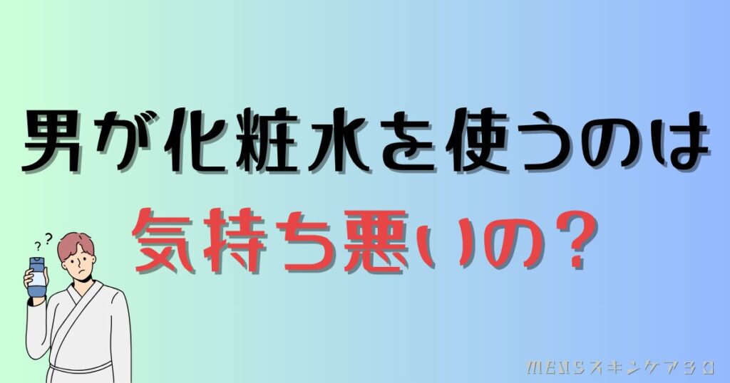 男性が化粧水を使うのは気持ち悪いの？