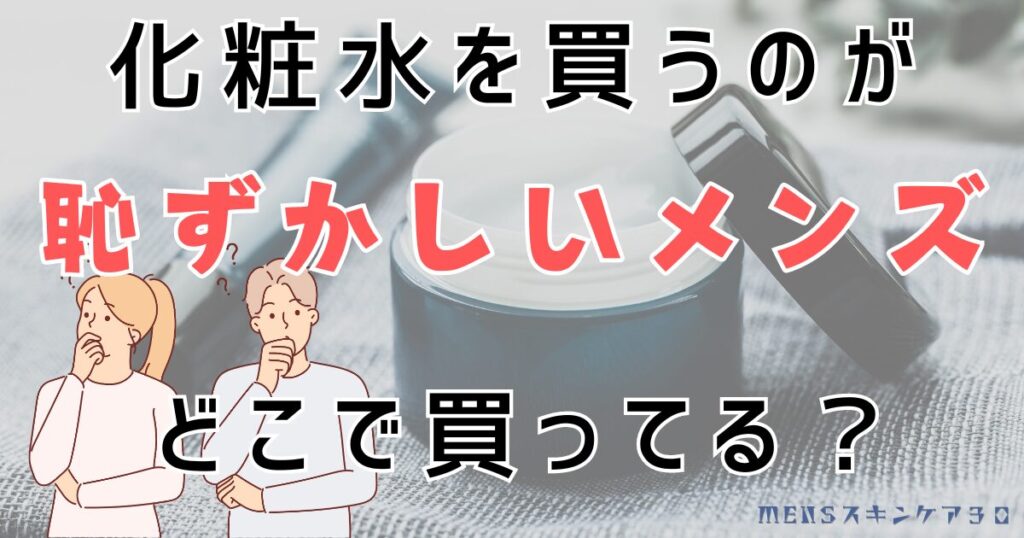 化粧水を買うのが恥ずかしい男性はどこで買うのがおすすめ？